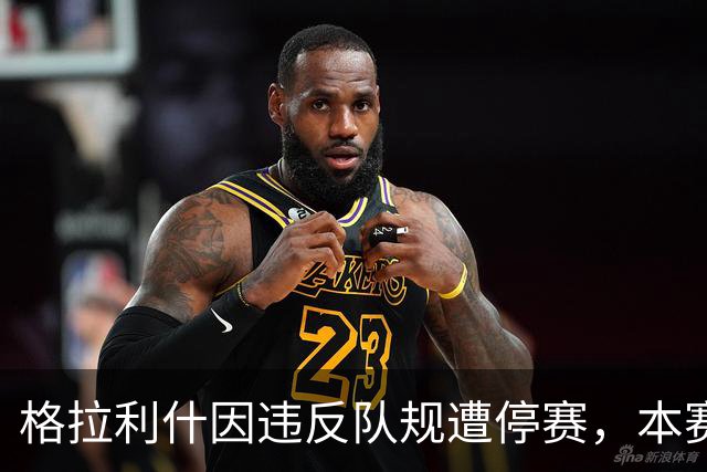 格拉利什因违反队规遭停赛，本赛季表现不佳引发关注