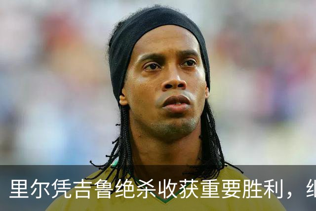 里尔凭吉鲁绝杀收获重要胜利，继续紧追巴黎圣日耳曼