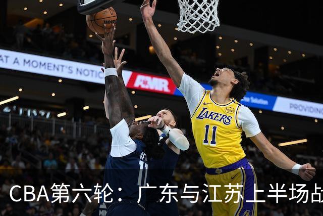 CBA第六轮：广东与江苏上半场战平，杨溢表现突出